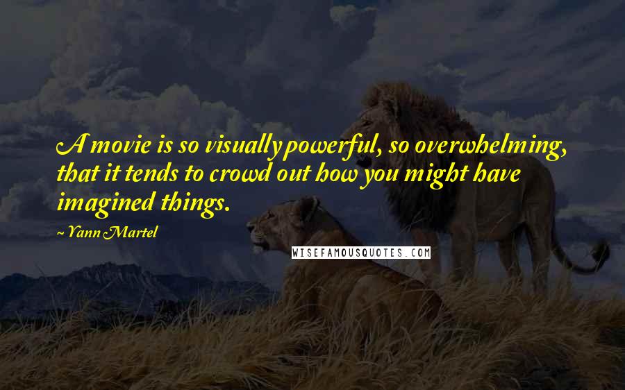 Yann Martel Quotes: A movie is so visually powerful, so overwhelming, that it tends to crowd out how you might have imagined things.