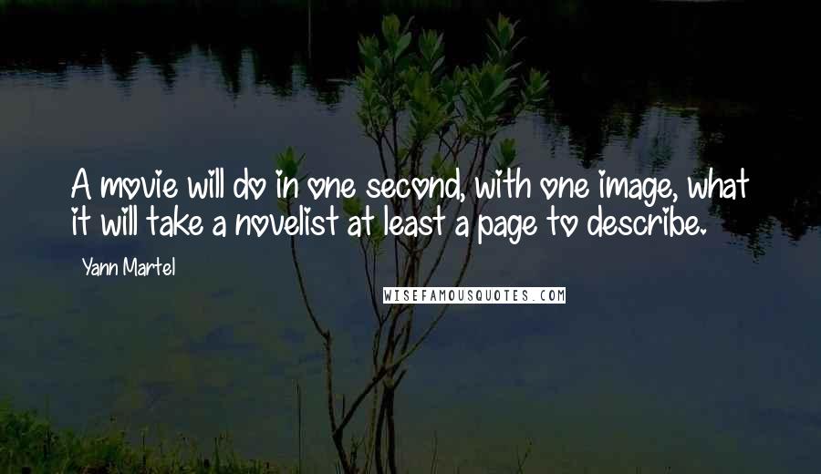 Yann Martel Quotes: A movie will do in one second, with one image, what it will take a novelist at least a page to describe.