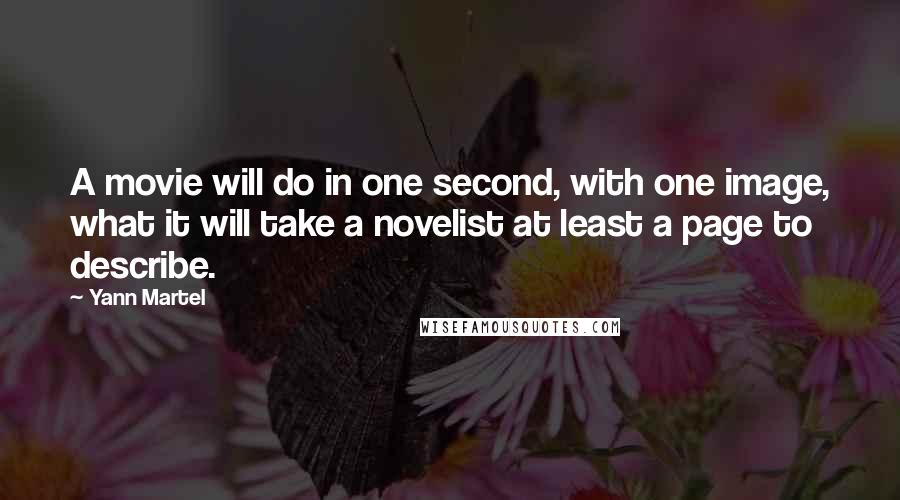 Yann Martel Quotes: A movie will do in one second, with one image, what it will take a novelist at least a page to describe.