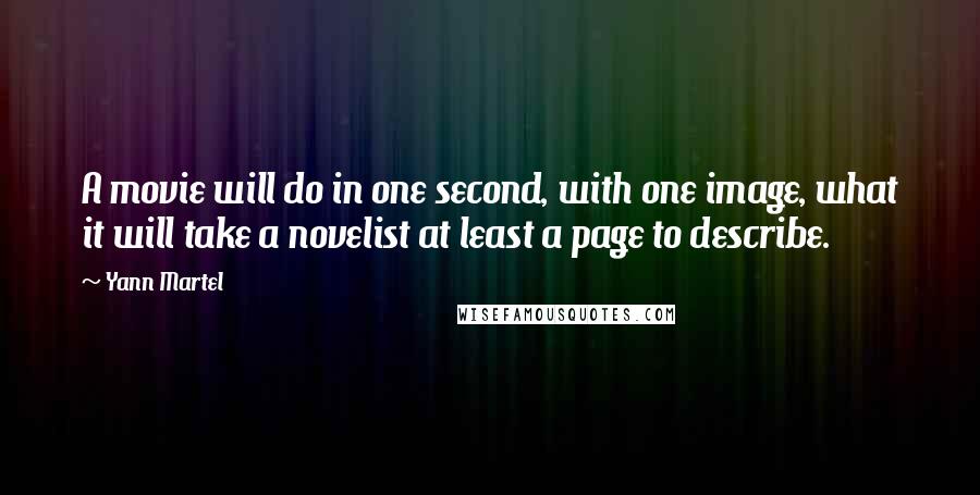 Yann Martel Quotes: A movie will do in one second, with one image, what it will take a novelist at least a page to describe.