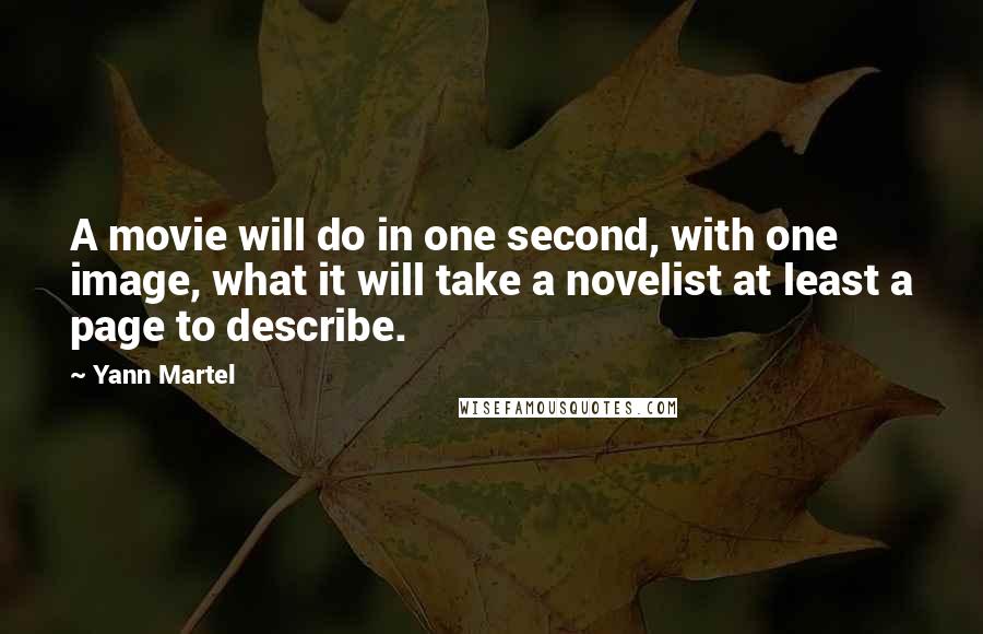 Yann Martel Quotes: A movie will do in one second, with one image, what it will take a novelist at least a page to describe.