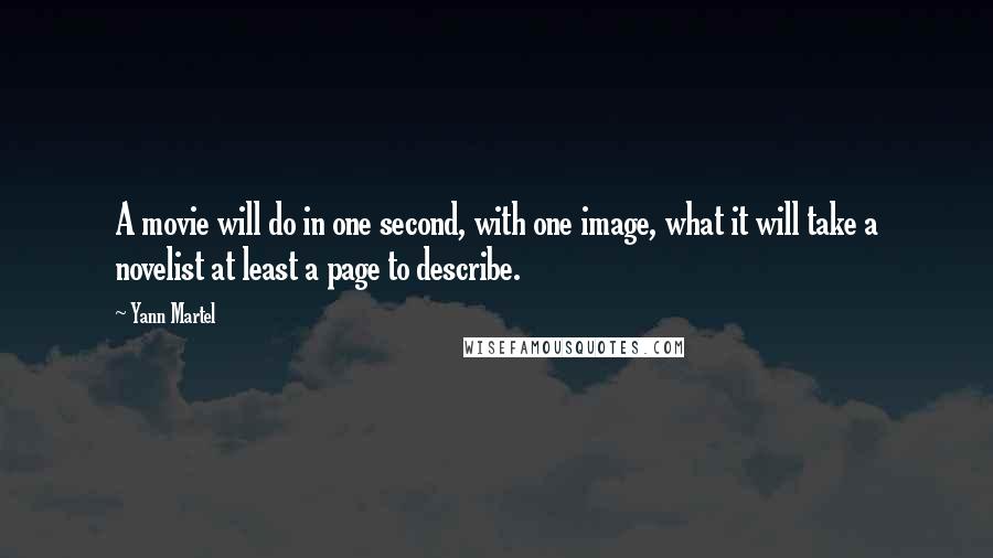 Yann Martel Quotes: A movie will do in one second, with one image, what it will take a novelist at least a page to describe.