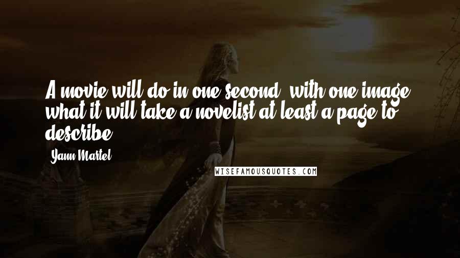 Yann Martel Quotes: A movie will do in one second, with one image, what it will take a novelist at least a page to describe.