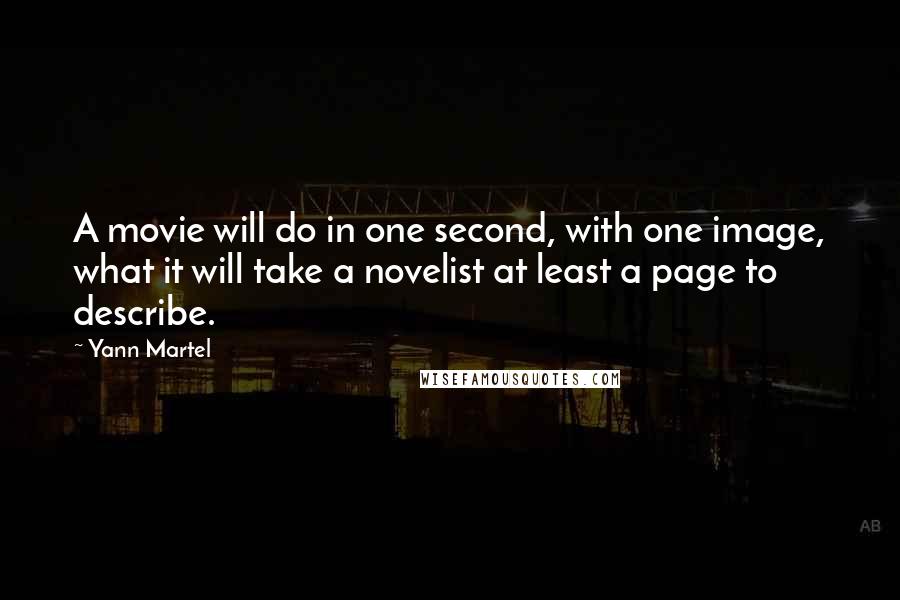 Yann Martel Quotes: A movie will do in one second, with one image, what it will take a novelist at least a page to describe.