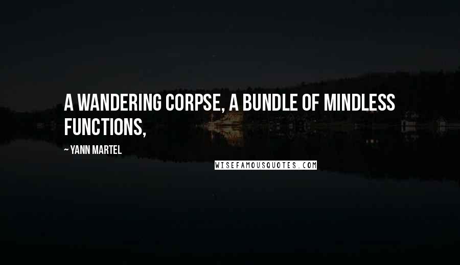 Yann Martel Quotes: A wandering corpse, a bundle of mindless functions,