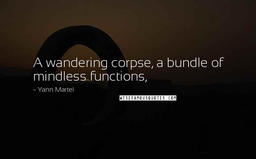 Yann Martel Quotes: A wandering corpse, a bundle of mindless functions,