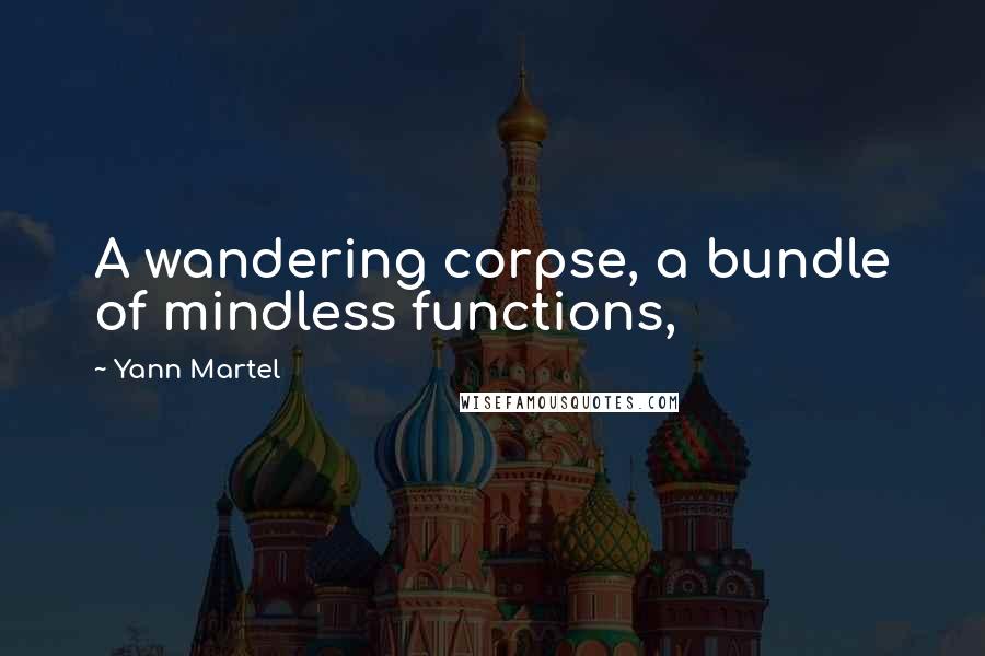 Yann Martel Quotes: A wandering corpse, a bundle of mindless functions,