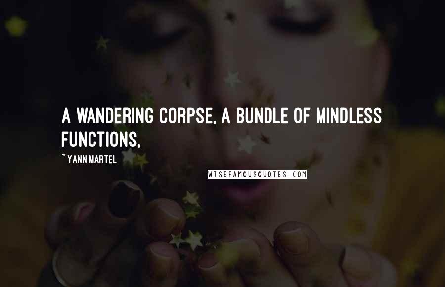 Yann Martel Quotes: A wandering corpse, a bundle of mindless functions,