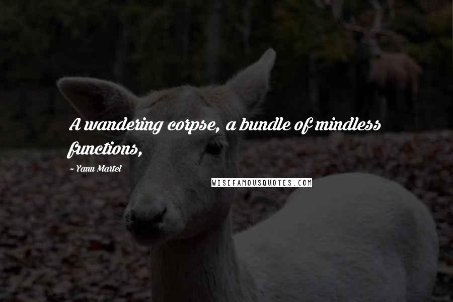 Yann Martel Quotes: A wandering corpse, a bundle of mindless functions,