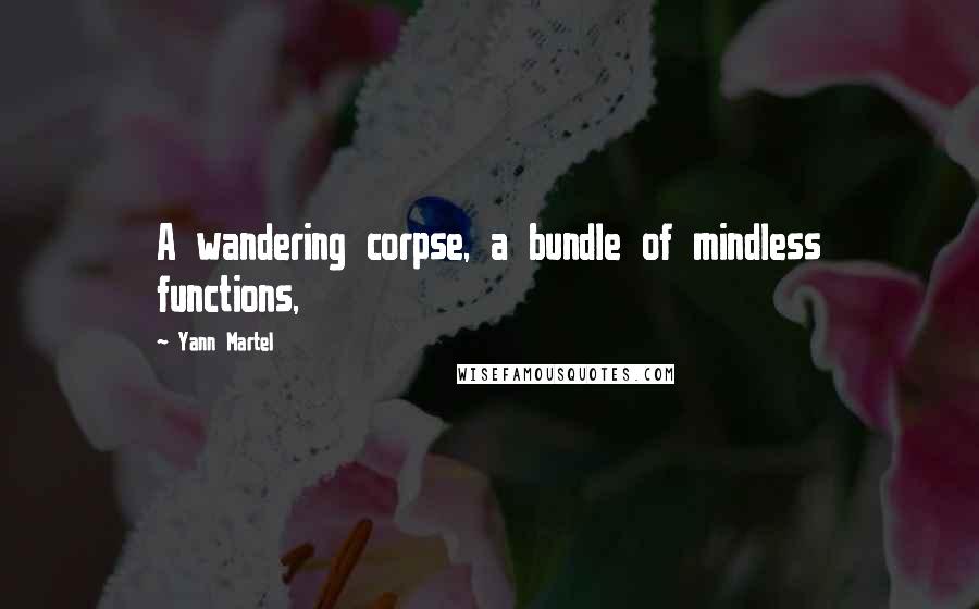 Yann Martel Quotes: A wandering corpse, a bundle of mindless functions,