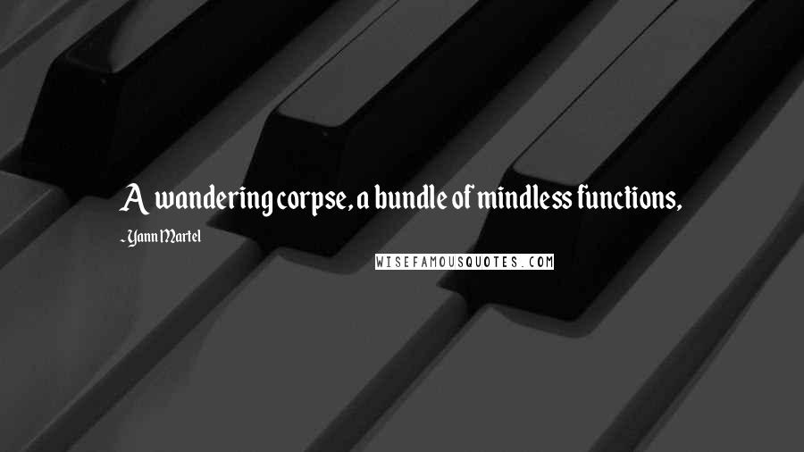 Yann Martel Quotes: A wandering corpse, a bundle of mindless functions,