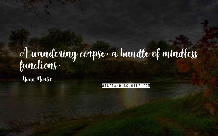 Yann Martel Quotes: A wandering corpse, a bundle of mindless functions,