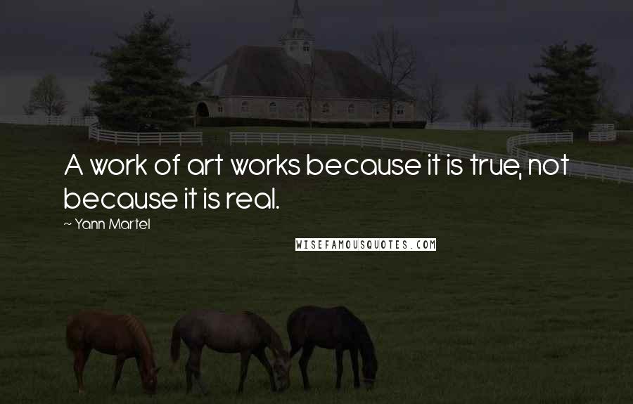 Yann Martel Quotes: A work of art works because it is true, not because it is real.