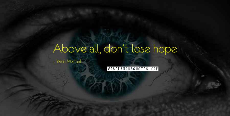 Yann Martel Quotes: Above all, don't lose hope