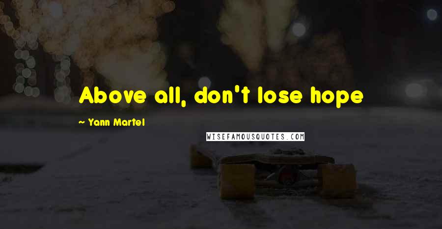 Yann Martel Quotes: Above all, don't lose hope