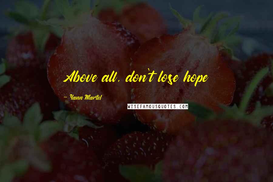 Yann Martel Quotes: Above all, don't lose hope