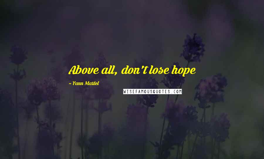 Yann Martel Quotes: Above all, don't lose hope