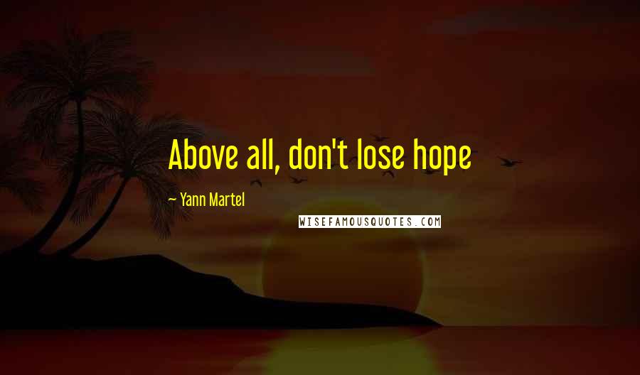 Yann Martel Quotes: Above all, don't lose hope