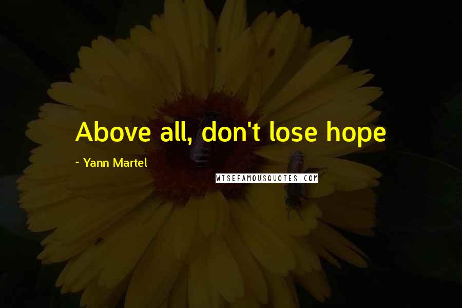 Yann Martel Quotes: Above all, don't lose hope