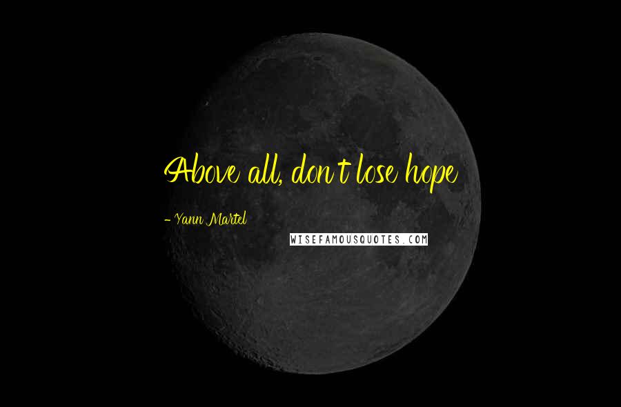 Yann Martel Quotes: Above all, don't lose hope