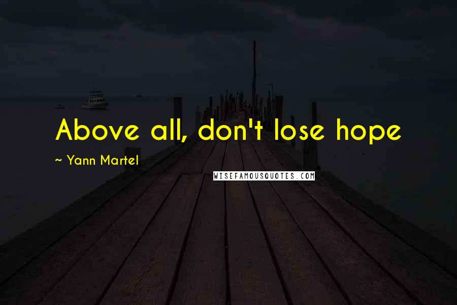 Yann Martel Quotes: Above all, don't lose hope