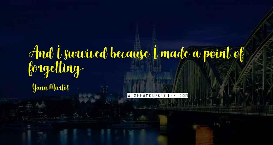 Yann Martel Quotes: And I survived because I made a point of forgetting.