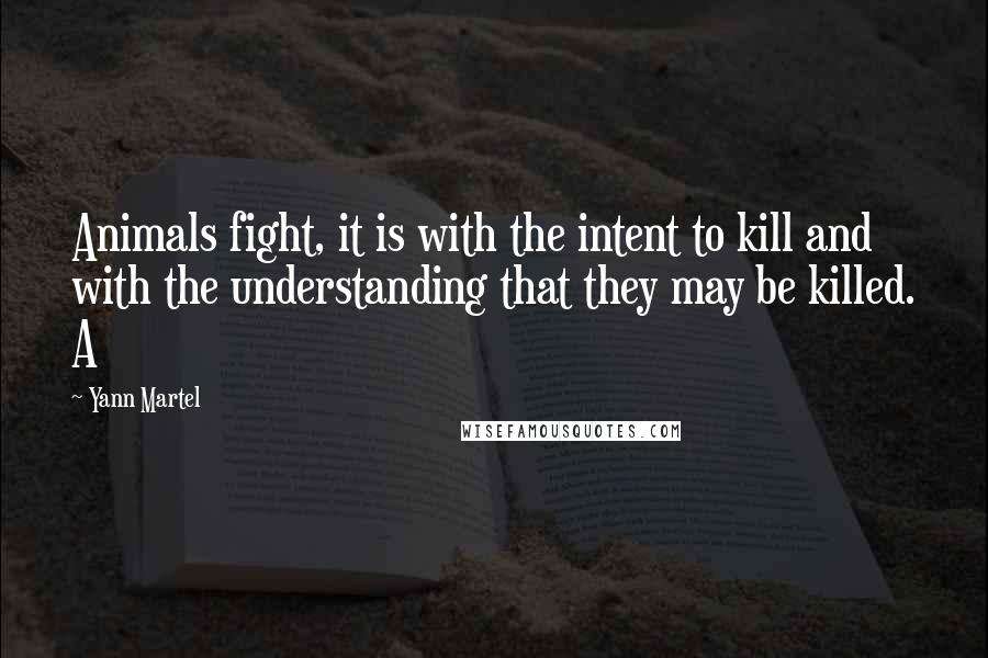 Yann Martel Quotes: Animals fight, it is with the intent to kill and with the understanding that they may be killed. A