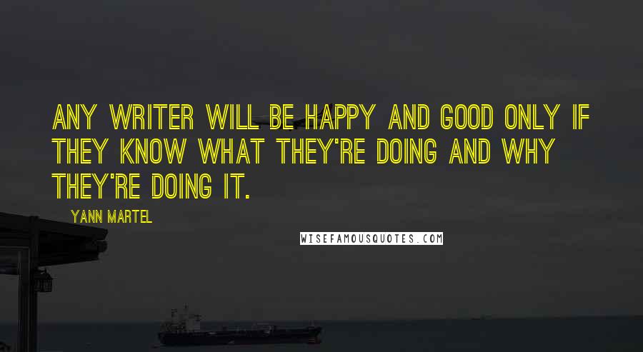 Yann Martel Quotes: Any writer will be happy and good only if they know what they're doing and why they're doing it.