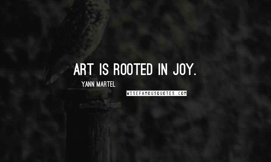 Yann Martel Quotes: Art is rooted in joy.