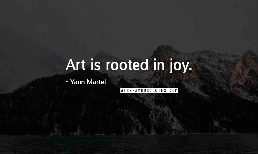 Yann Martel Quotes: Art is rooted in joy.