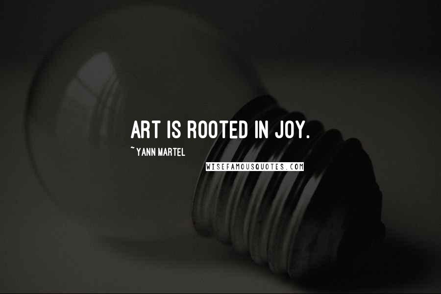 Yann Martel Quotes: Art is rooted in joy.