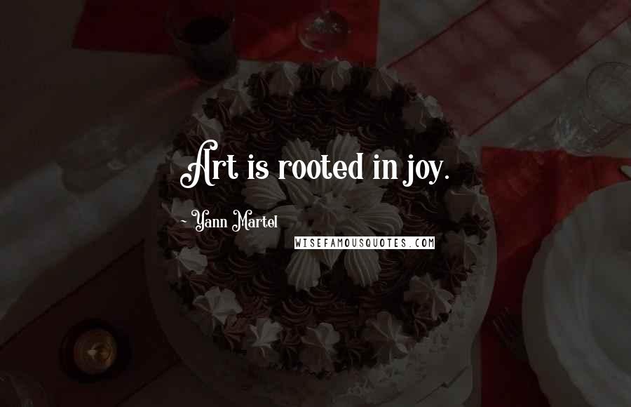 Yann Martel Quotes: Art is rooted in joy.