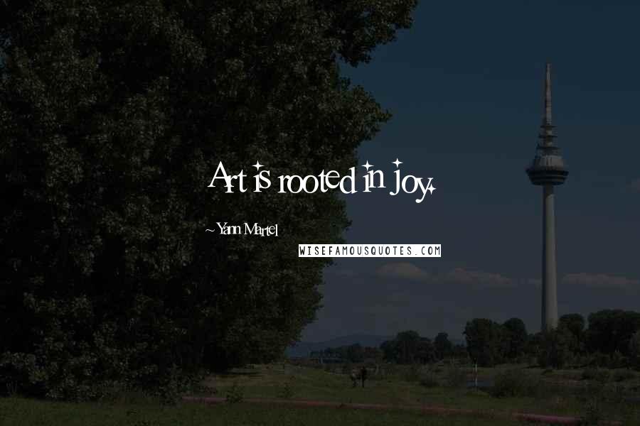 Yann Martel Quotes: Art is rooted in joy.