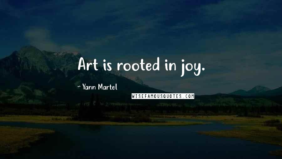 Yann Martel Quotes: Art is rooted in joy.