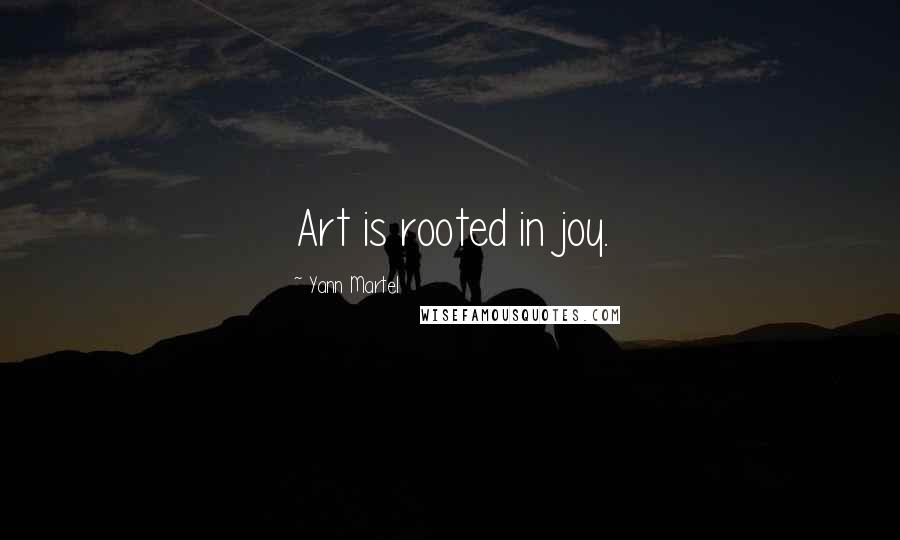 Yann Martel Quotes: Art is rooted in joy.