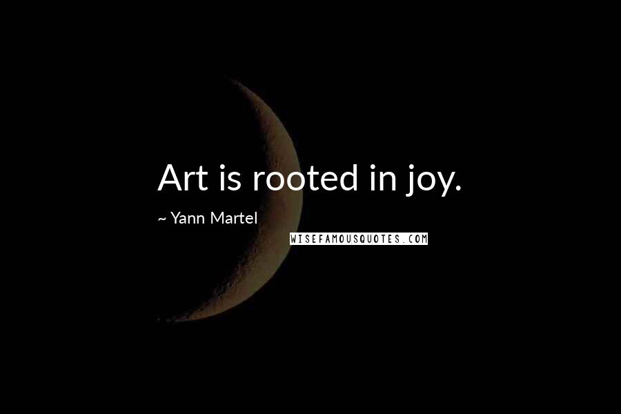 Yann Martel Quotes: Art is rooted in joy.