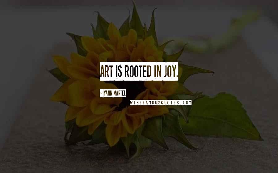 Yann Martel Quotes: Art is rooted in joy.