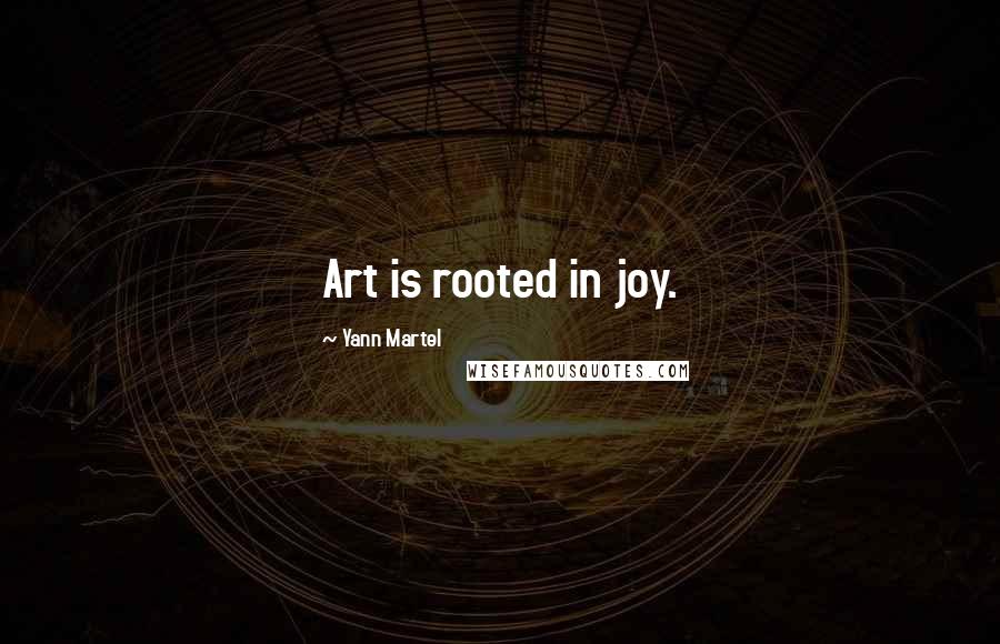 Yann Martel Quotes: Art is rooted in joy.