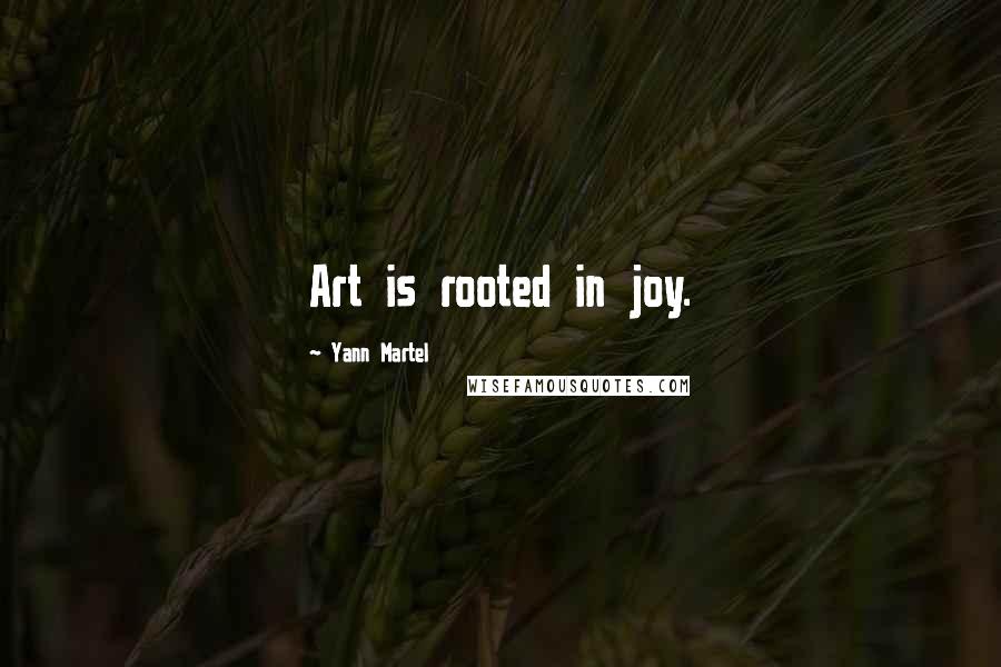 Yann Martel Quotes: Art is rooted in joy.