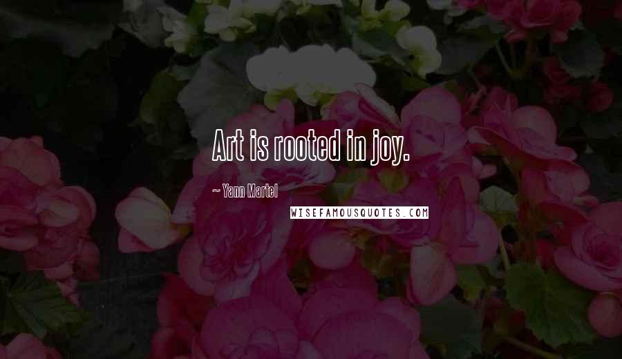 Yann Martel Quotes: Art is rooted in joy.