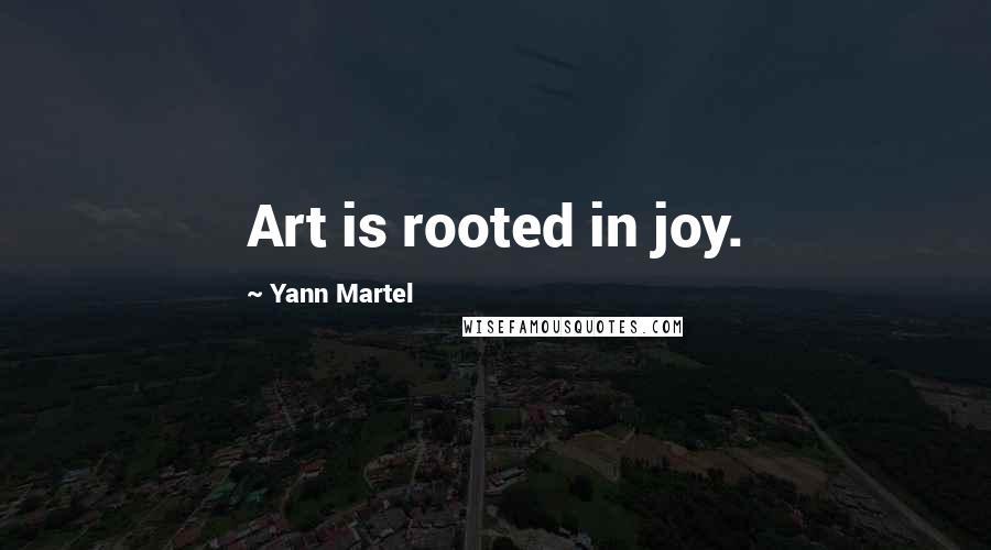 Yann Martel Quotes: Art is rooted in joy.