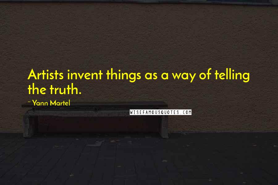 Yann Martel Quotes: Artists invent things as a way of telling the truth.