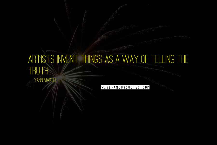 Yann Martel Quotes: Artists invent things as a way of telling the truth.