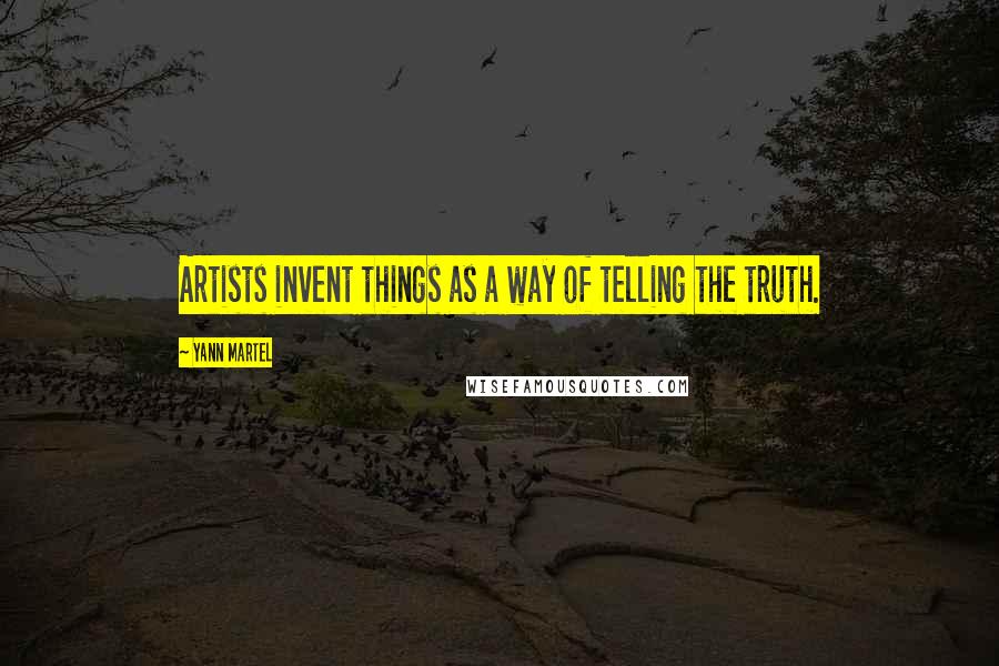 Yann Martel Quotes: Artists invent things as a way of telling the truth.