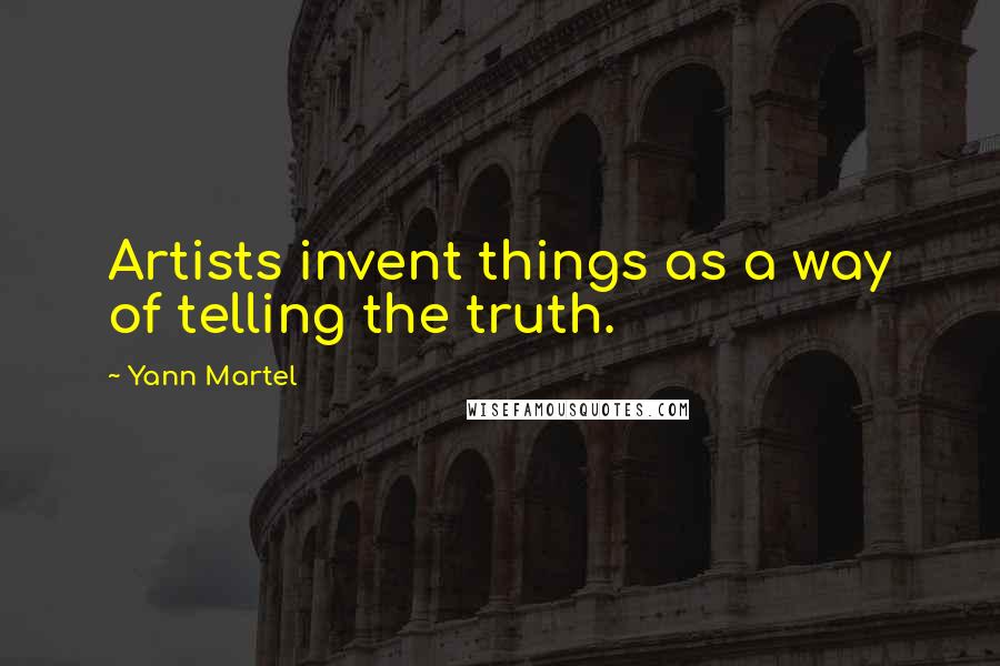 Yann Martel Quotes: Artists invent things as a way of telling the truth.