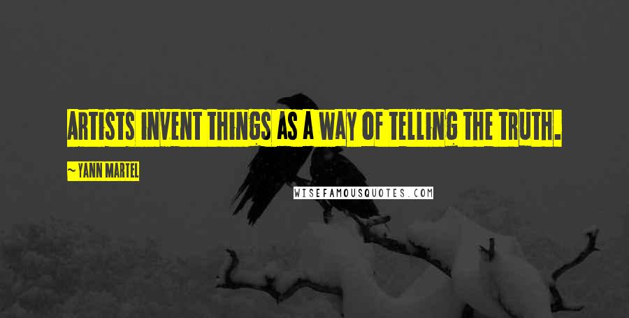 Yann Martel Quotes: Artists invent things as a way of telling the truth.