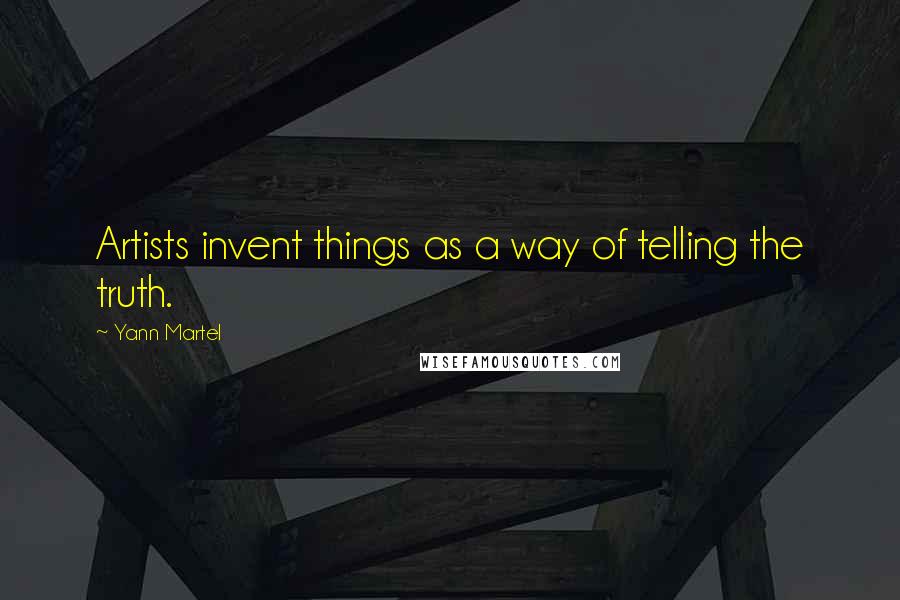 Yann Martel Quotes: Artists invent things as a way of telling the truth.