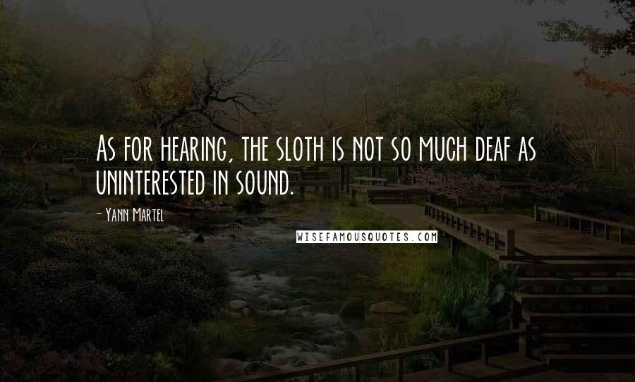 Yann Martel Quotes: As for hearing, the sloth is not so much deaf as uninterested in sound.