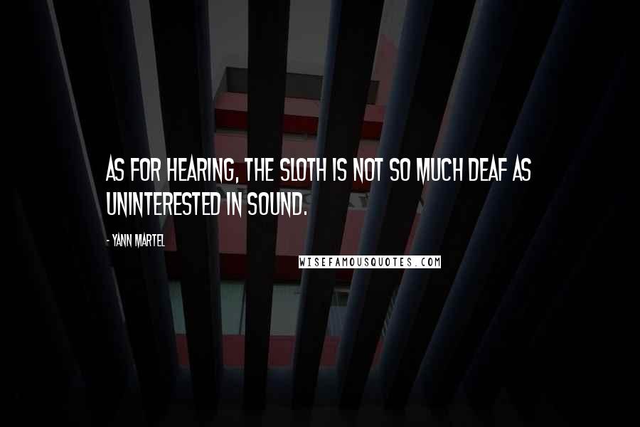 Yann Martel Quotes: As for hearing, the sloth is not so much deaf as uninterested in sound.
