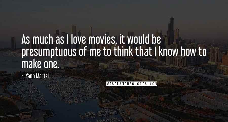 Yann Martel Quotes: As much as I love movies, it would be presumptuous of me to think that I know how to make one.